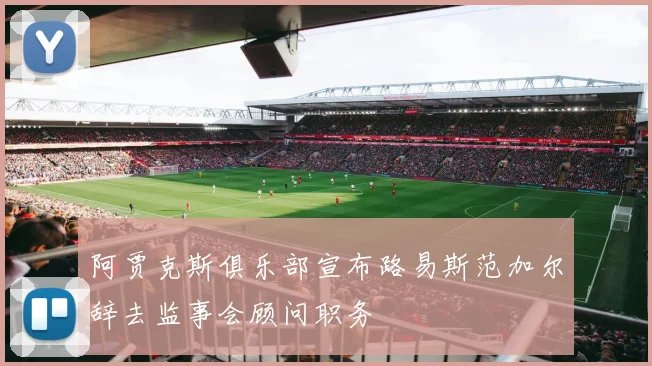 阿贾克斯俱乐部宣布路易斯范加尔辞去监事会顾问职务
