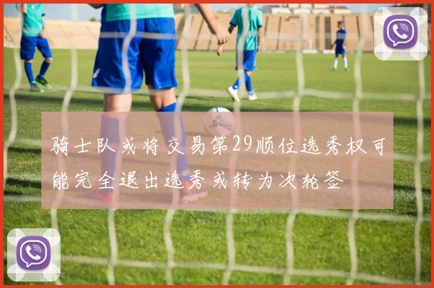 骑士队或将交易第29顺位选秀权可能完全退出选秀或转为次轮签