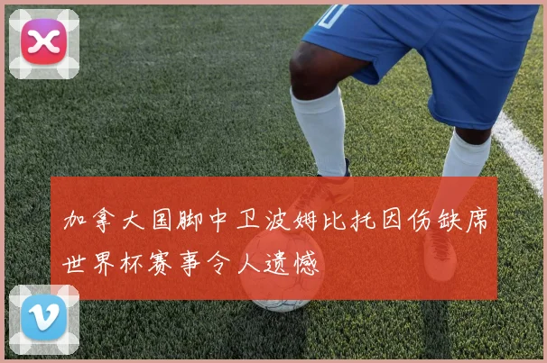 加拿大国脚中卫波姆比托因伤缺席世界杯赛事令人遗憾